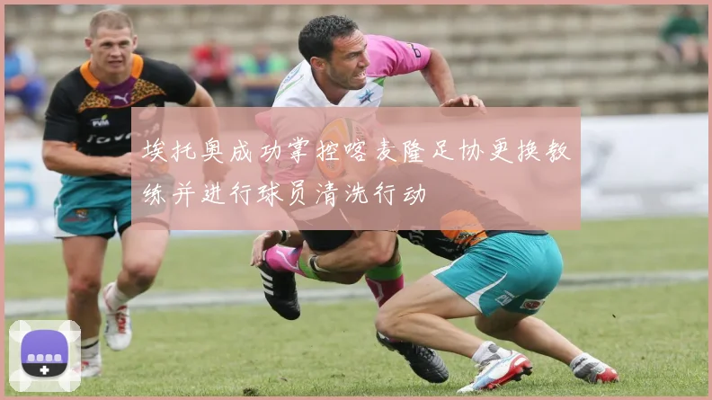 埃托奥成功掌控喀麦隆足协更换教练并进行球员清洗行动