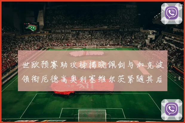 世欧预赛助攻榜揭晓佩剑与加克波领衔厄德高奥利塞维尔茨紧随其后