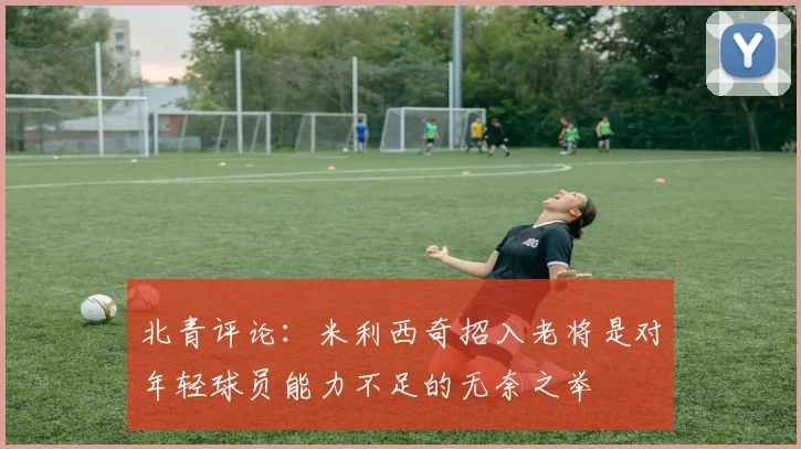 北青评论：米利西奇招入老将是对年轻球员能力不足的无奈之举