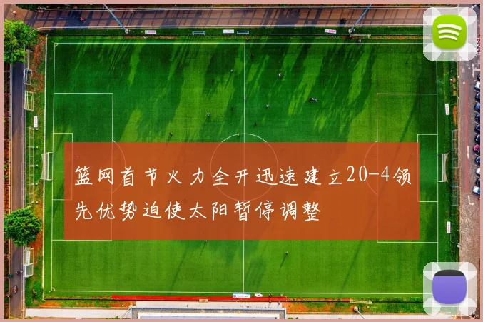 篮网首节火力全开迅速建立20-4领先优势迫使太阳暂停调整