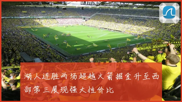 湖人连胜两场超越火箭掘金升至西部第三展现强大性价比