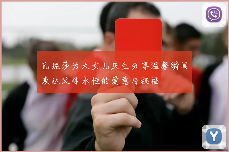 瓦妮莎为大女儿庆生分享温馨瞬间表达父母永恒的爱意与祝福