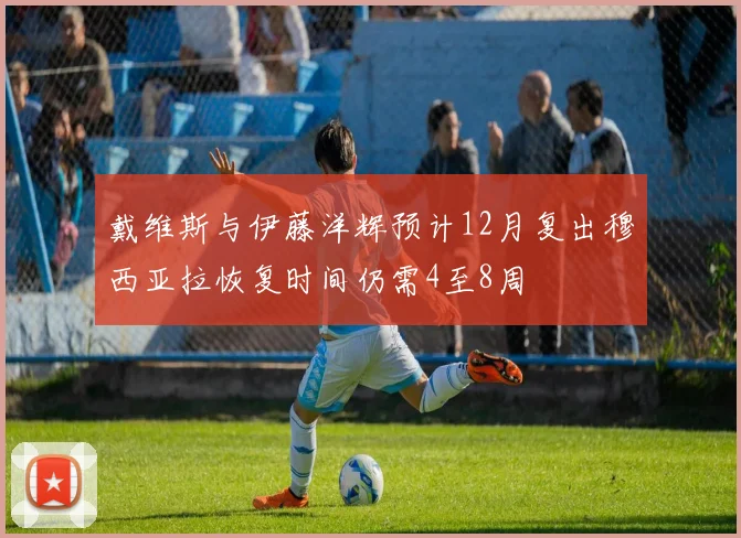 戴维斯与伊藤洋辉预计12月复出穆西亚拉恢复时间仍需4至8周
